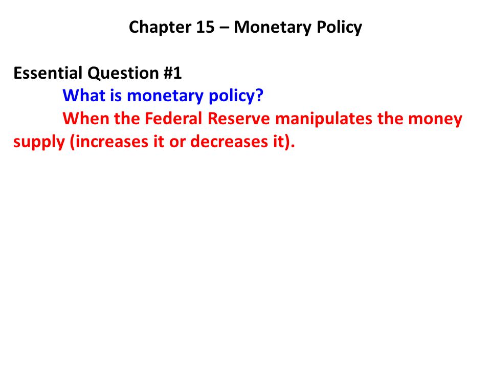 Chapter 15 – Monetary Policy Essential Question #1 What is monetary policy.