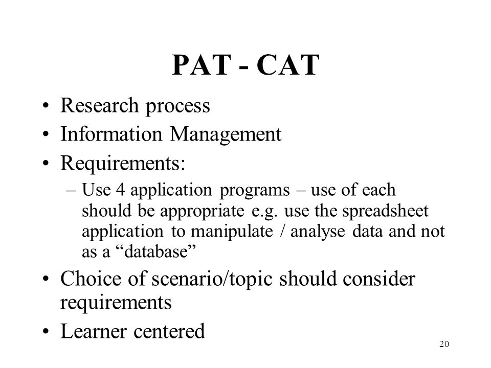 20 PAT - CAT Research process Information Management Requirements: –Use 4 application programs – use of each should be appropriate e.g.