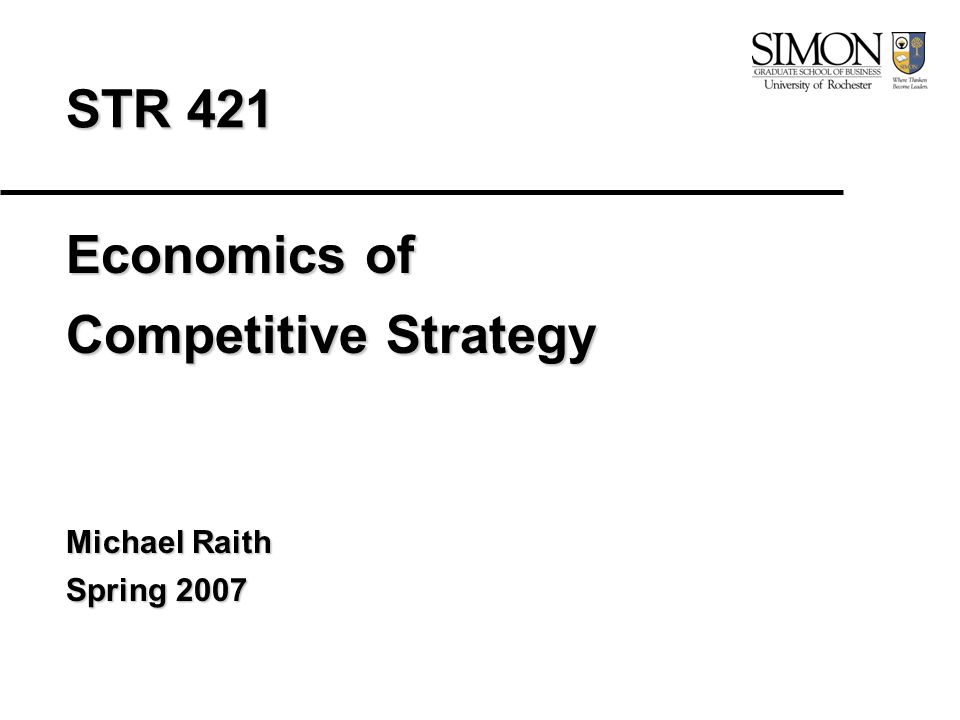 STR 421 Economics of Competitive Strategy Michael Raith Spring 2007
