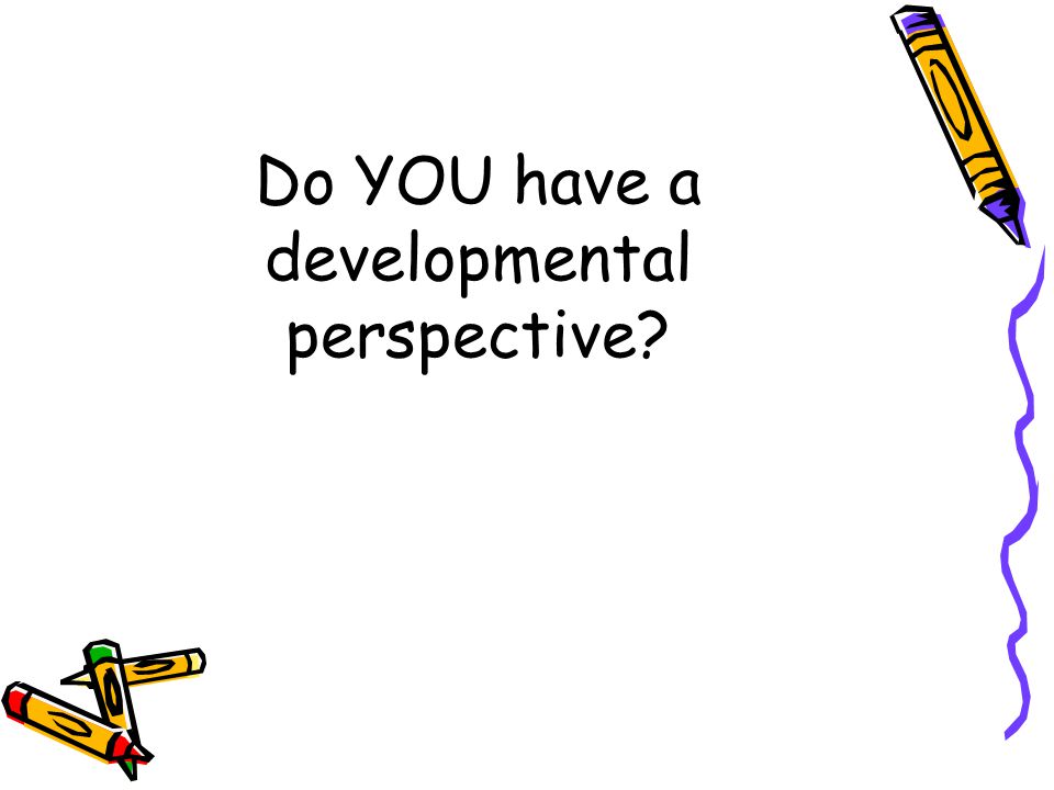 Do YOU have a developmental perspective