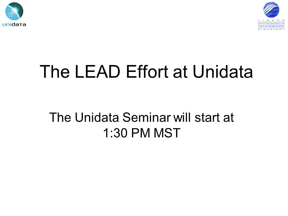 The LEAD Effort at Unidata The Unidata Seminar will start at 1:30 PM MST