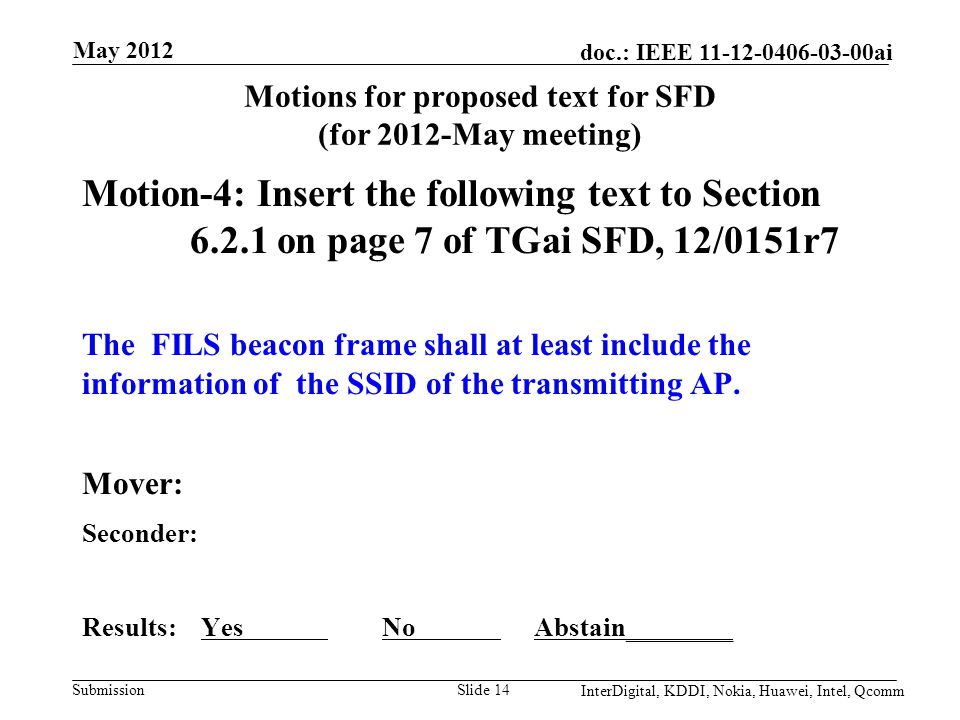 Submission doc.: IEEE ai Motions for proposed text for SFD (for 2012-May meeting) Motion-4: Insert the following text to Section on page 7 of TGai SFD, 12/0151r7 The FILS beacon frame shall at least include the information of the SSID of the transmitting AP.