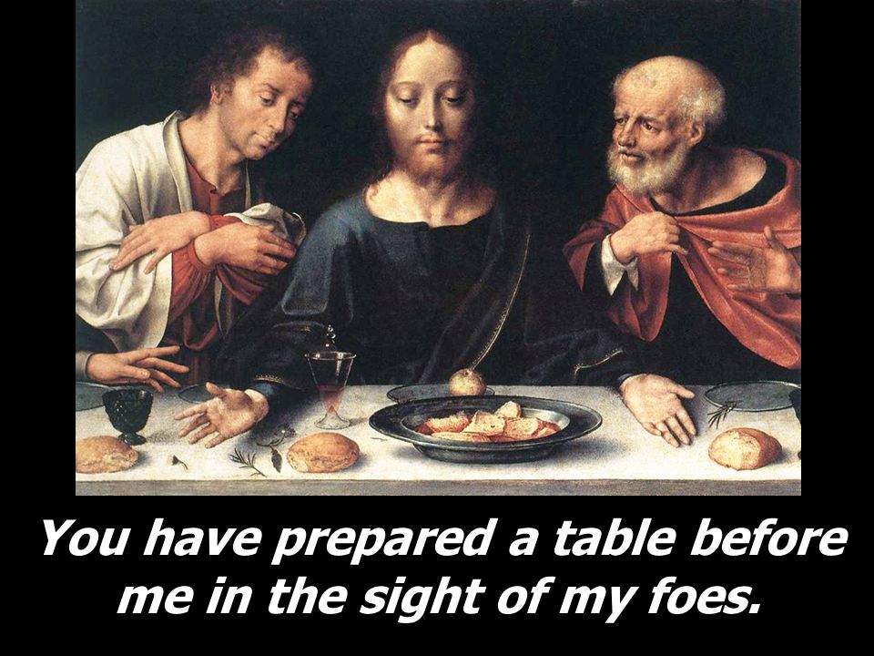 You have prepared a table before me in the sight of my foes.