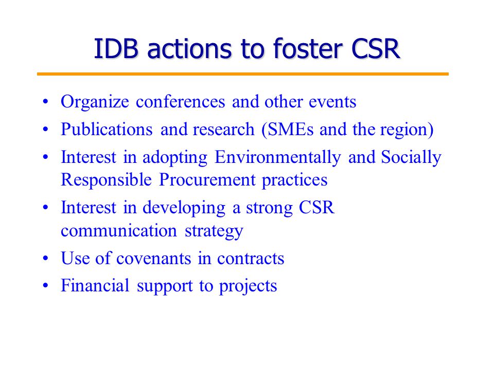 14 IDB actions to foster CSR Organize conferences and other events Publications and research (SMEs and the region) Interest in adopting Environmentally and Socially Responsible Procurement practices Interest in developing a strong CSR communication strategy Use of covenants in contracts Financial support to projects