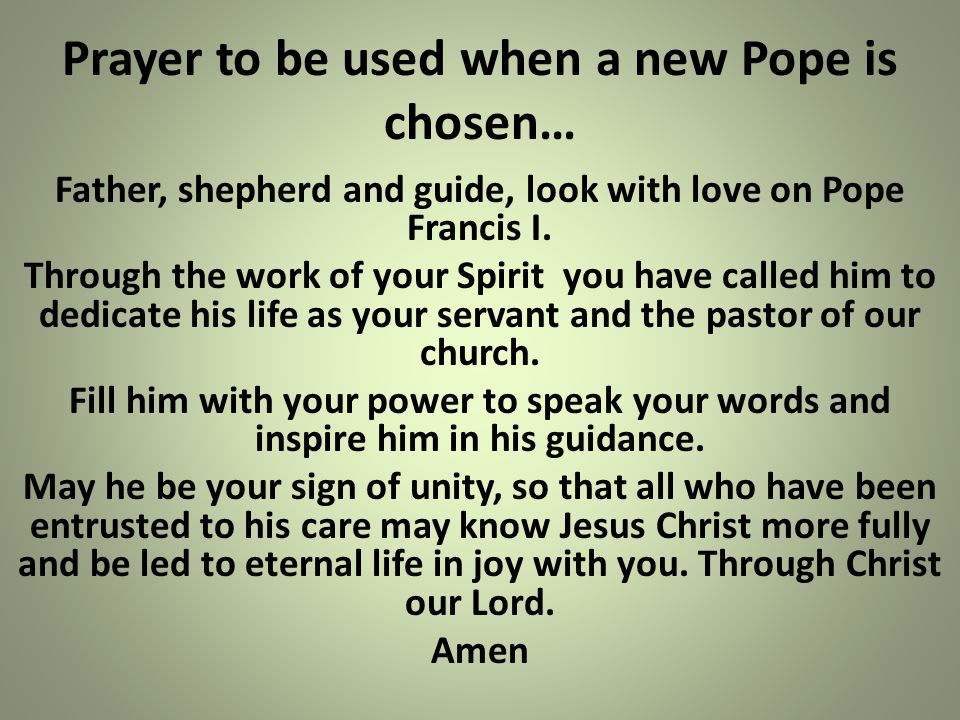 Prayer to be used when a new Pope is chosen… Father, shepherd and guide, look with love on Pope Francis I.
