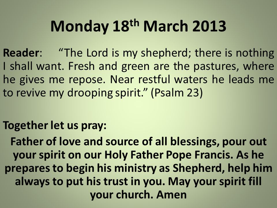 Monday 18 th March 2013 Reader: The Lord is my shepherd; there is nothing I shall want.