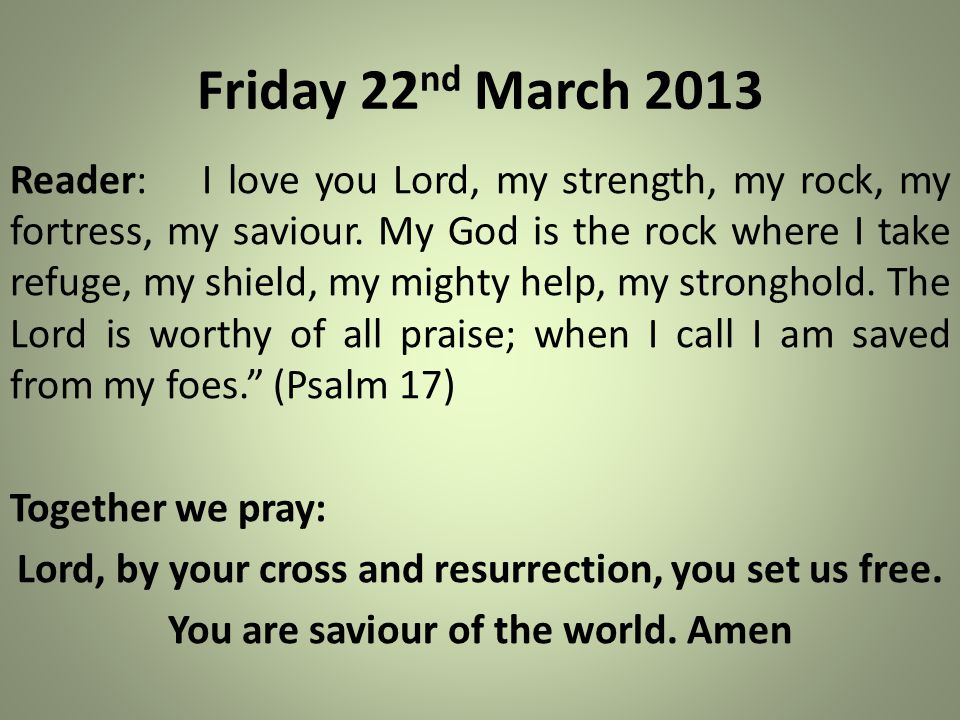 Friday 22 nd March 2013 Reader:I love you Lord, my strength, my rock, my fortress, my saviour.