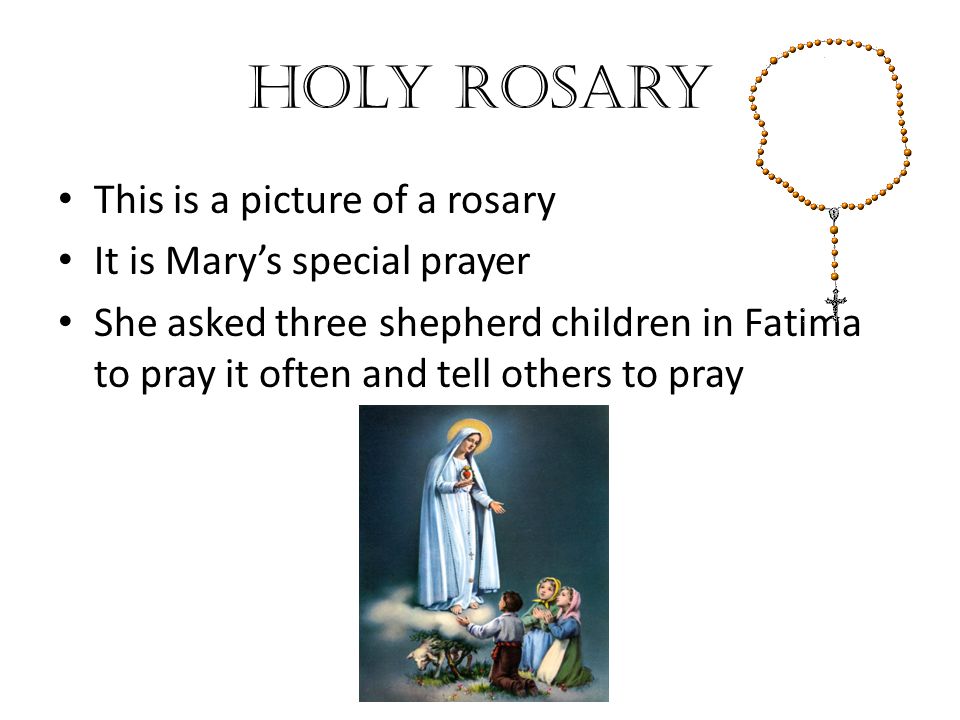 Holy Rosary This is a picture of a rosary It is Mary’s special prayer She asked three shepherd children in Fatima to pray it often and tell others to pray