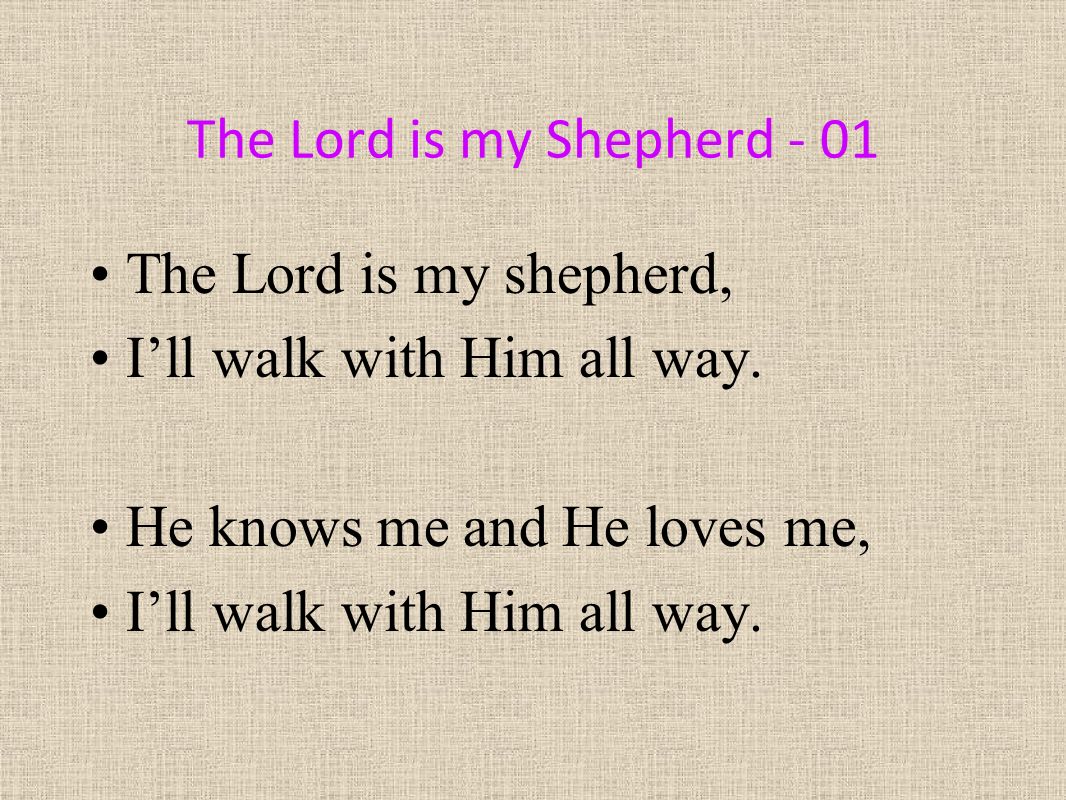 The Lord is my Shepherd - 01 The Lord is my shepherd, I’ll walk with Him all way.