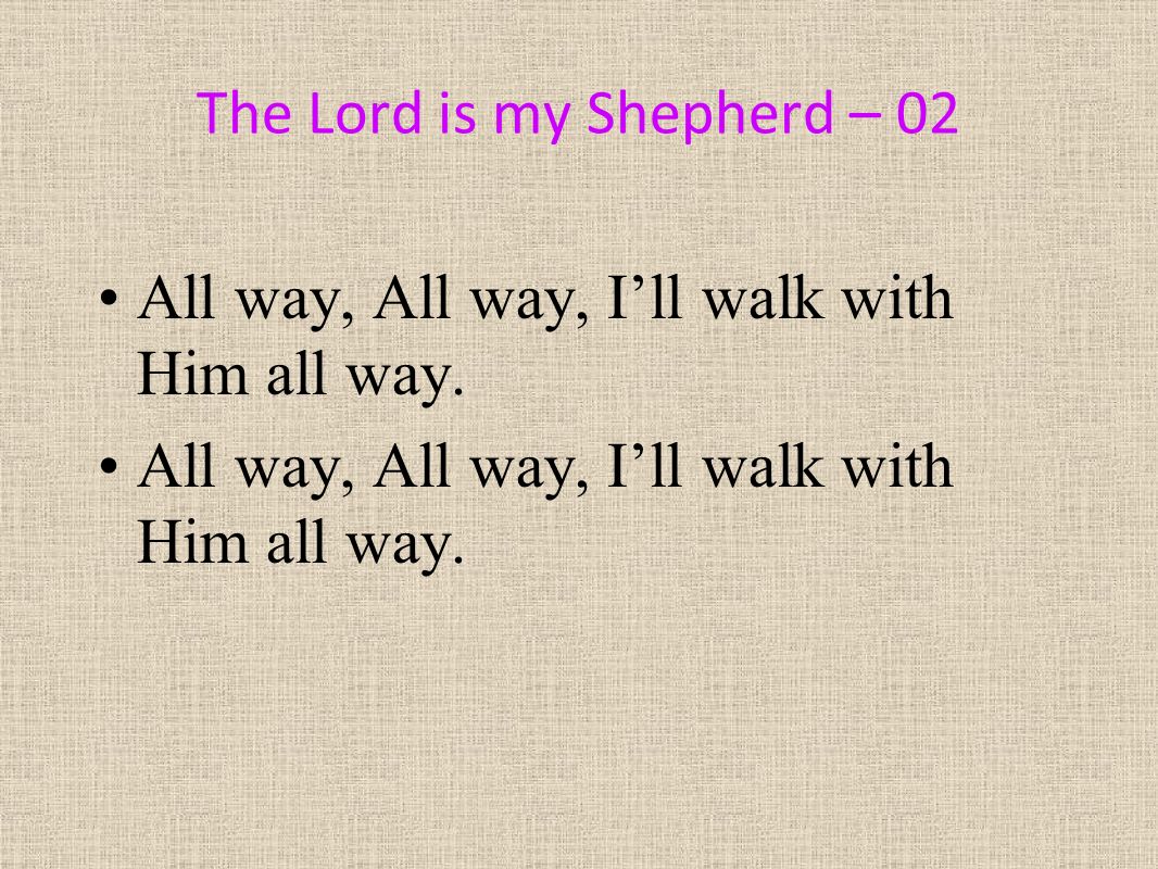 The Lord is my Shepherd – 02 All way, All way, I’ll walk with Him all way.