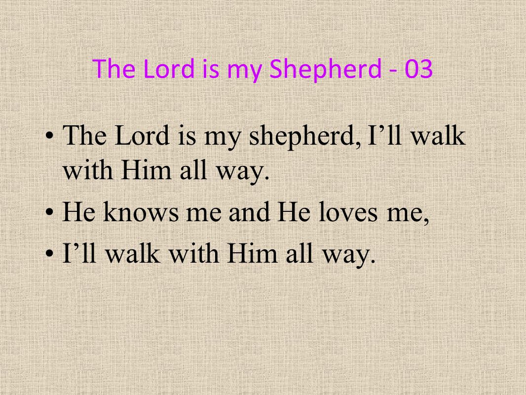The Lord is my Shepherd - 03 The Lord is my shepherd, I’ll walk with Him all way.