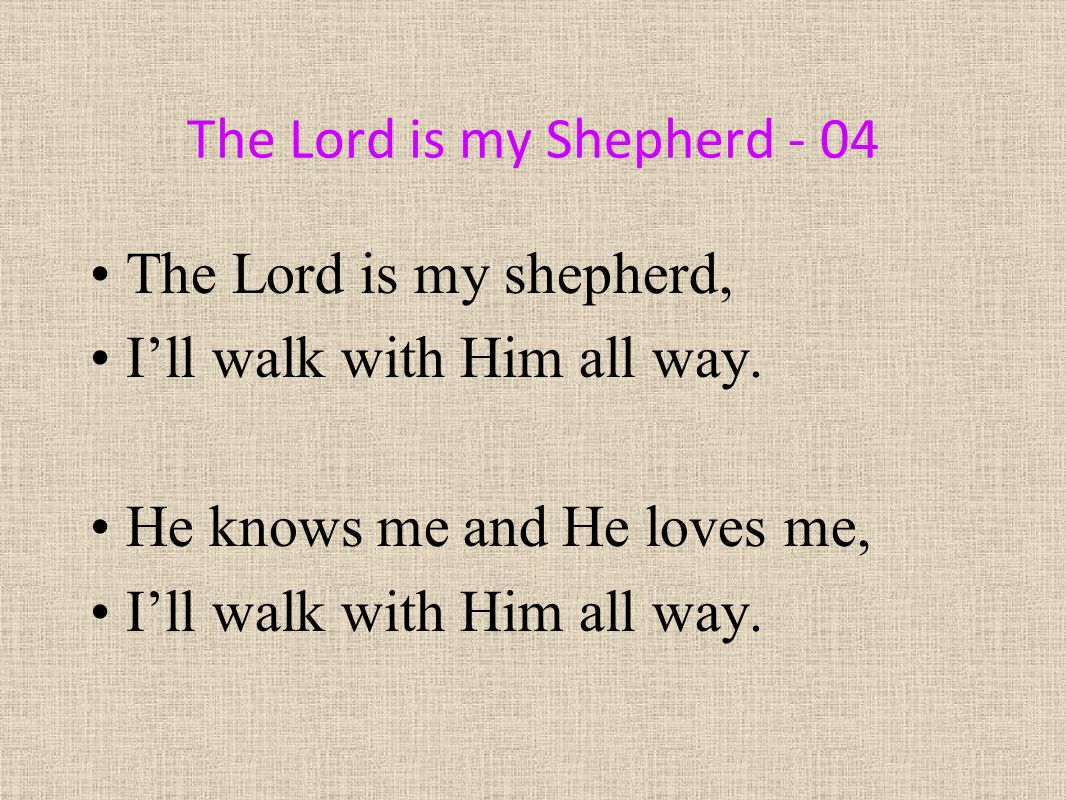 The Lord is my Shepherd - 04 The Lord is my shepherd, I’ll walk with Him all way.