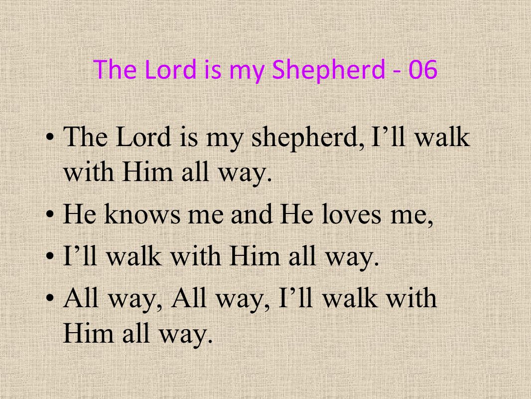 The Lord is my Shepherd - 06 The Lord is my shepherd, I’ll walk with Him all way.
