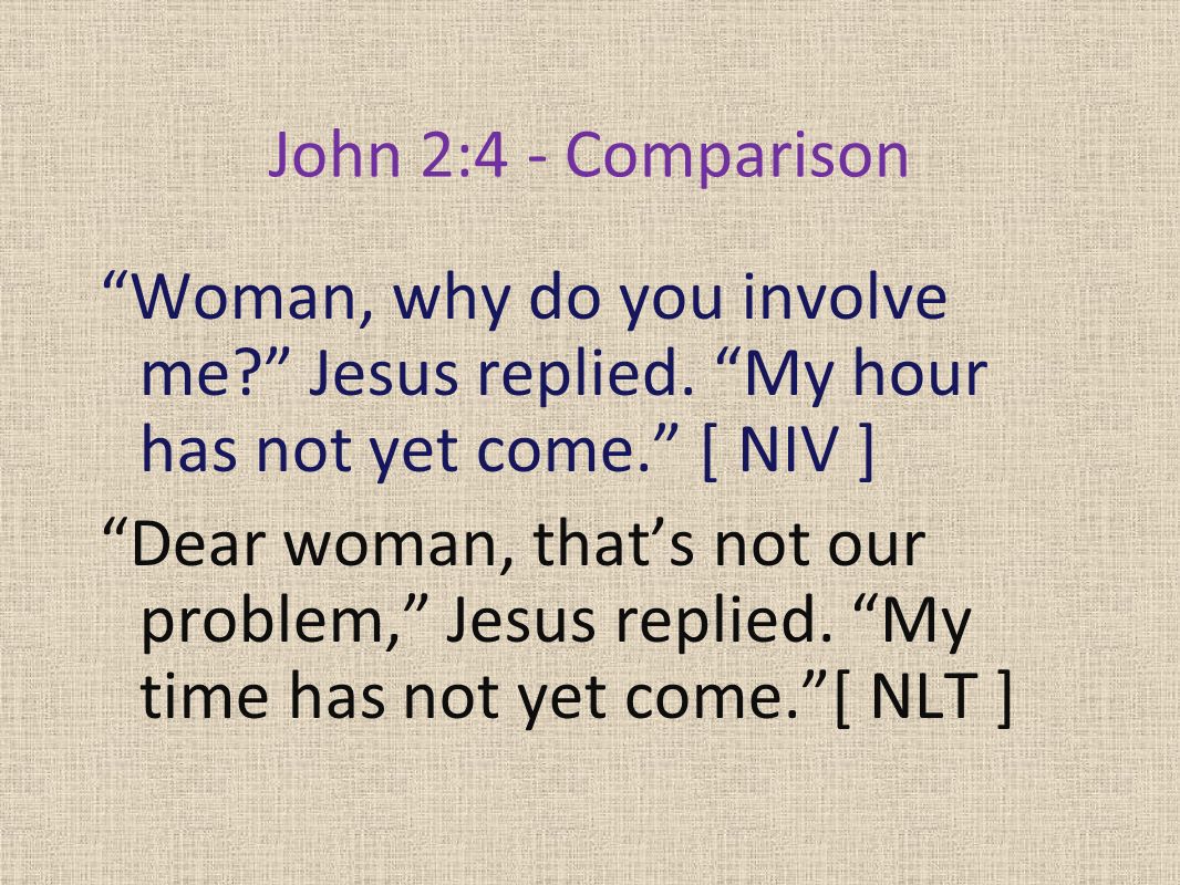 John 2:4 - Comparison Woman, why do you involve me Jesus replied.