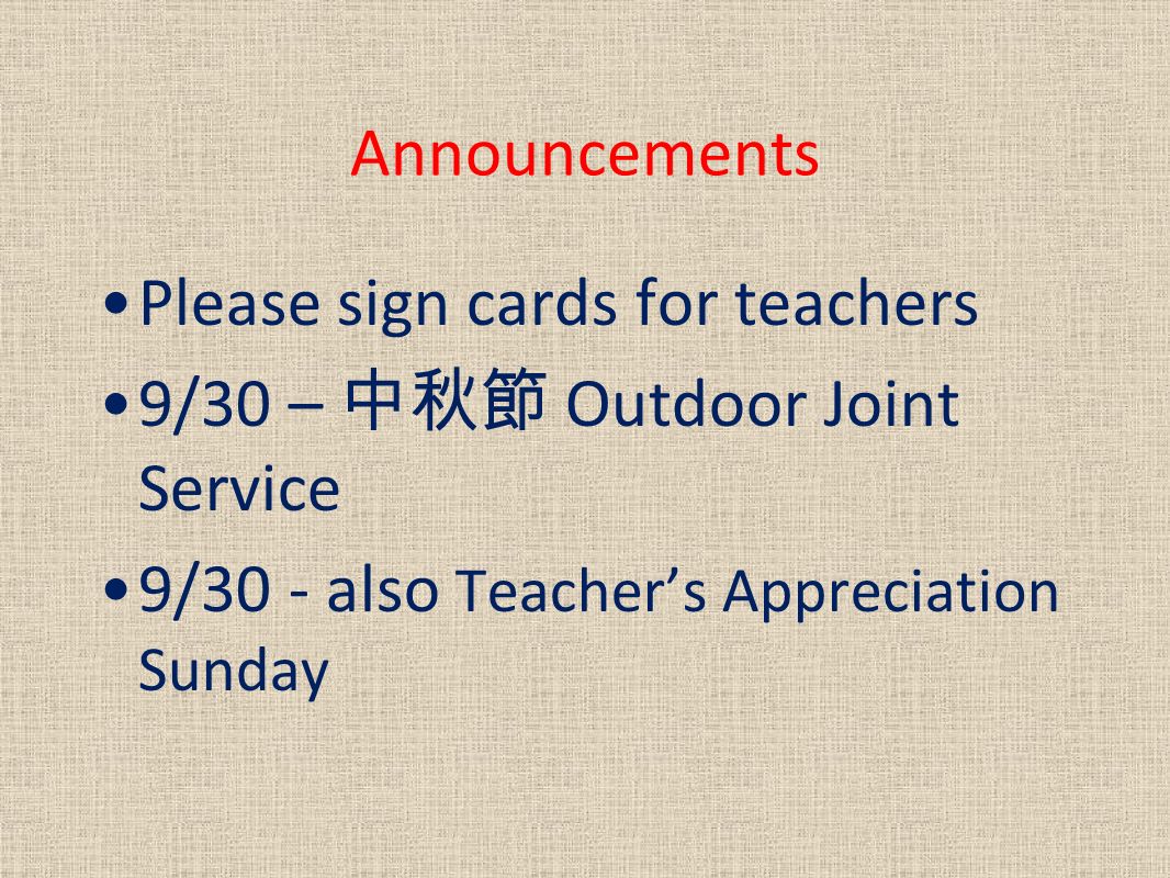 Announcements Please sign cards for teachers 9/30 – 中秋節 Outdoor Joint Service 9/30 - also Teacher’s Appreciation Sunday