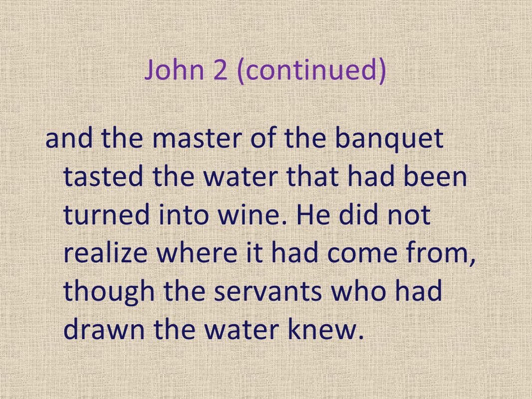 John 2 (continued) and the master of the banquet tasted the water that had been turned into wine.