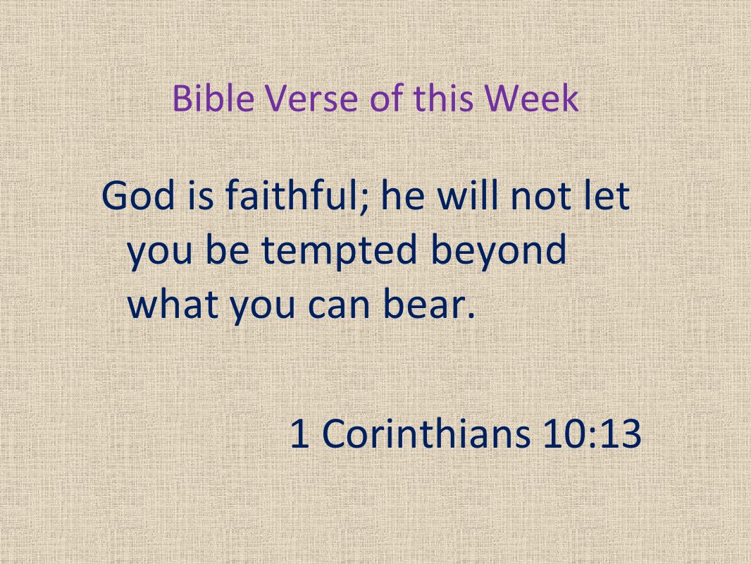 Bible Verse of this Week God is faithful; he will not let you be tempted beyond what you can bear.