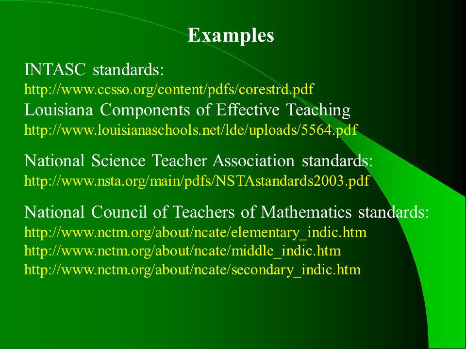 Examples INTASC standards:   Louisiana Components of Effective Teaching   National Science Teacher Association standards:   National Council of Teachers of Mathematics standards: