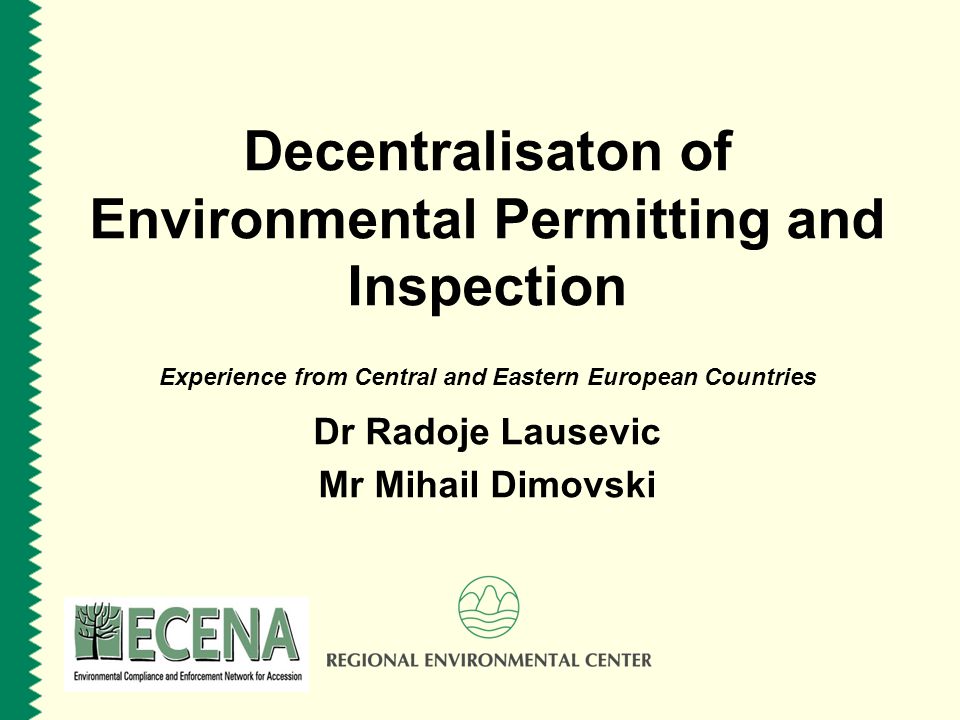 Decentralisaton of Environmental Permitting and Inspection Experience from Central and Eastern European Countries Dr Radoje Lausevic Mr Mihail Dimovski