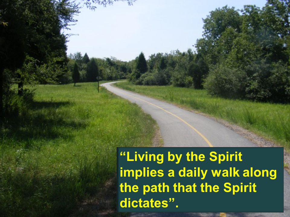 Living by the Spirit implies a daily walk along the path that the Spirit dictates .