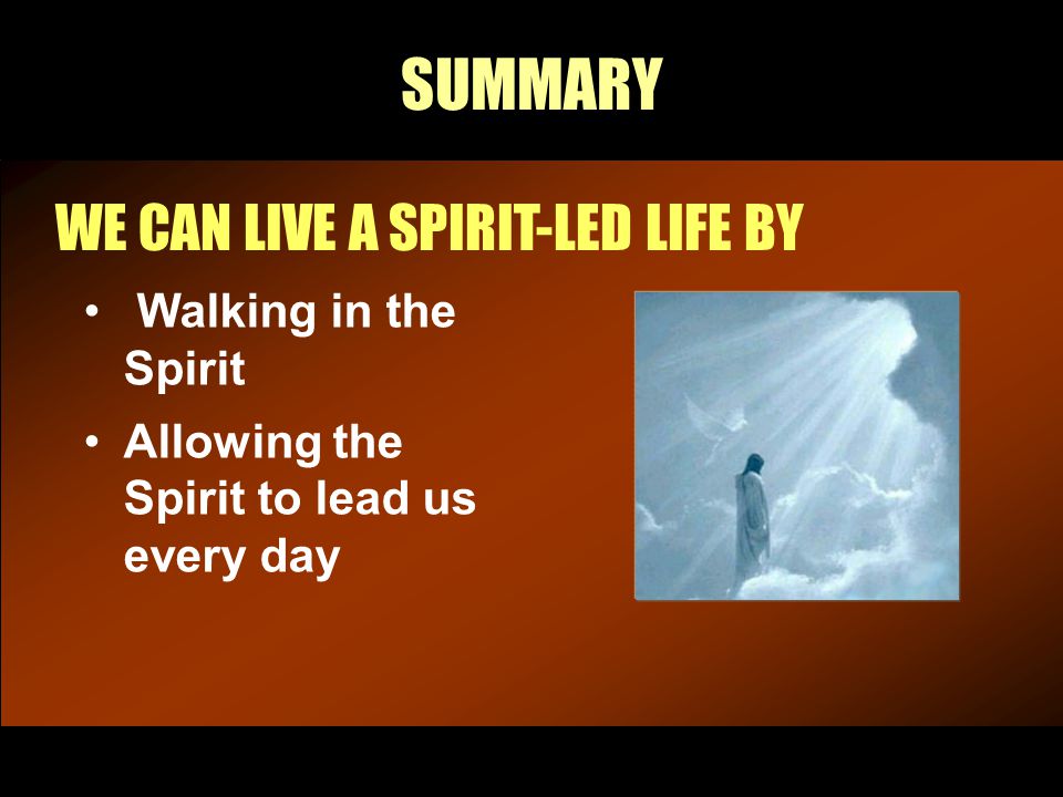 SUMMARY WE CAN LIVE A SPIRIT-LED LIFE BY Walking in the Spirit Allowing the Spirit to lead us every day
