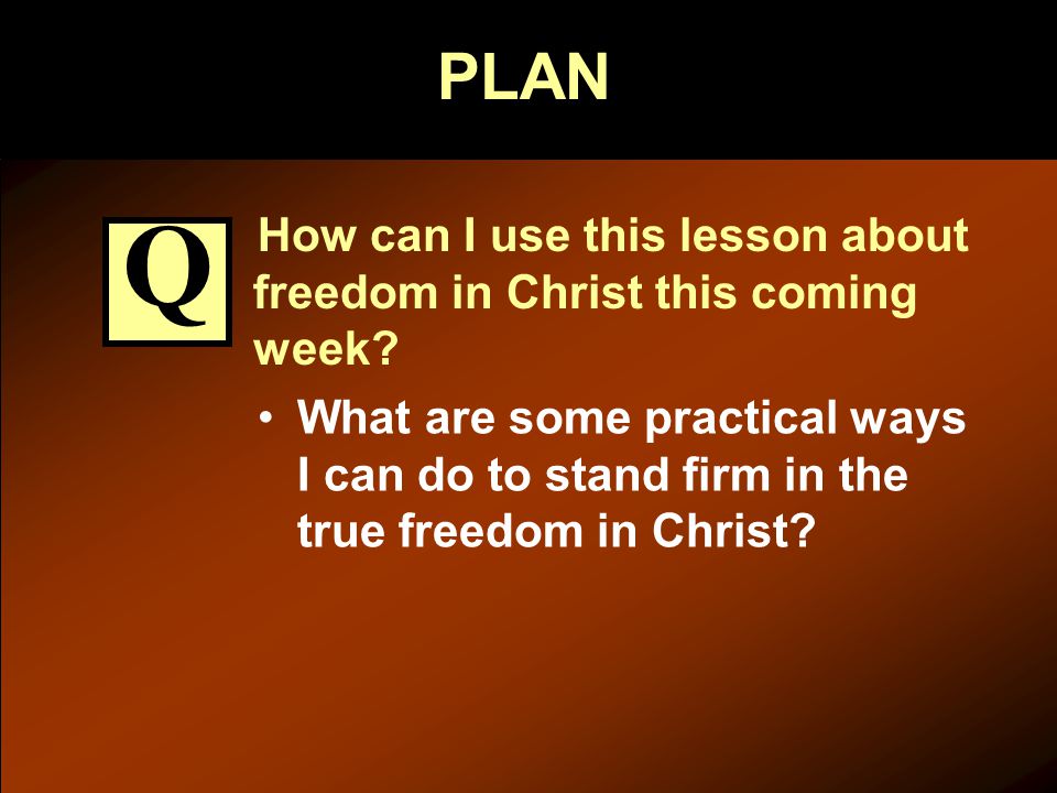 PLAN How can I use this lesson about freedom in Christ this coming week.