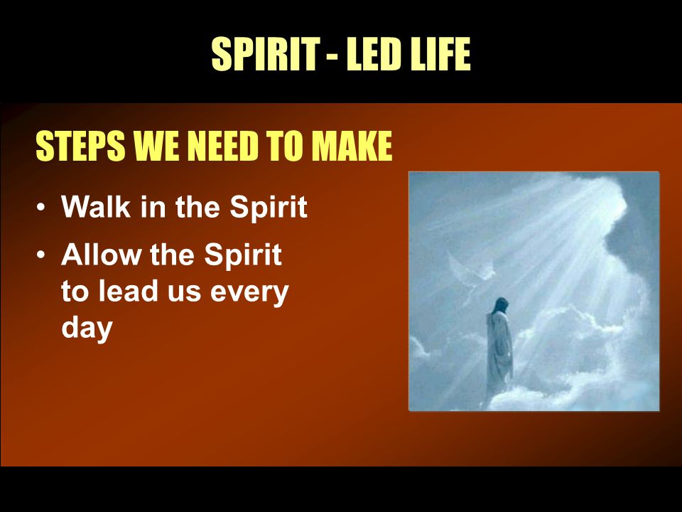 SPIRIT - LED LIFE STEPS WE NEED TO MAKE Walk in the Spirit Allow the Spirit to lead us every day