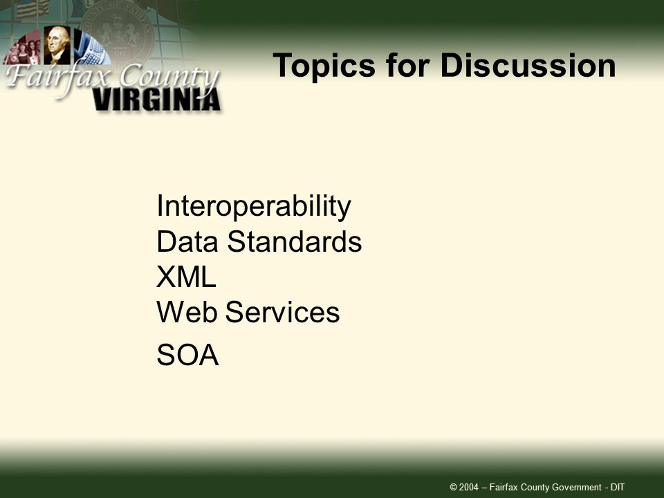 © 2004 – Fairfax County Government - DIT Interoperability Data Standards XML Web Services SOA Topics for Discussion
