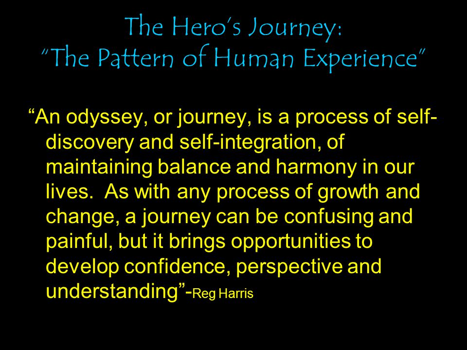 The Hero’s Journey: The Pattern of Human Experience An odyssey, or journey, is a process of self- discovery and self-integration, of maintaining balance and harmony in our lives.