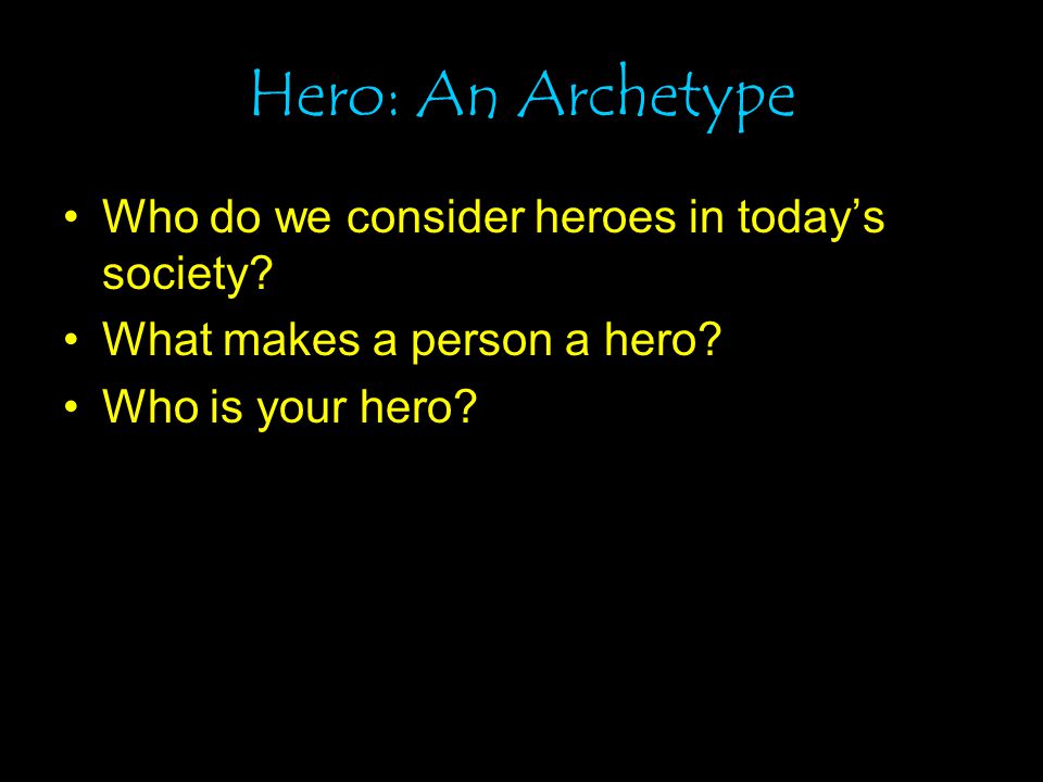 Hero: An Archetype Who do we consider heroes in today’s society.