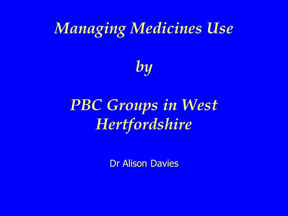 Managing Medicines Use by PBC Groups in West Hertfordshire Dr Alison Davies