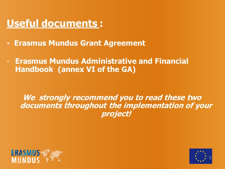 Useful documents : - Erasmus Mundus Grant Agreement -Erasmus Mundus Administrative and Financial Handbook (annex VI of the GA) We strongly recommend you to read these two documents throughout the implementation of your project.