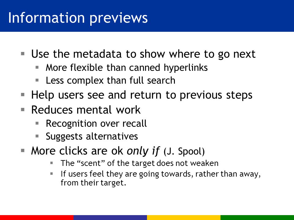 Information previews  Use the metadata to show where to go next  More flexible than canned hyperlinks  Less complex than full search  Help users see and return to previous steps  Reduces mental work  Recognition over recall  Suggests alternatives  More clicks are ok only if (J.