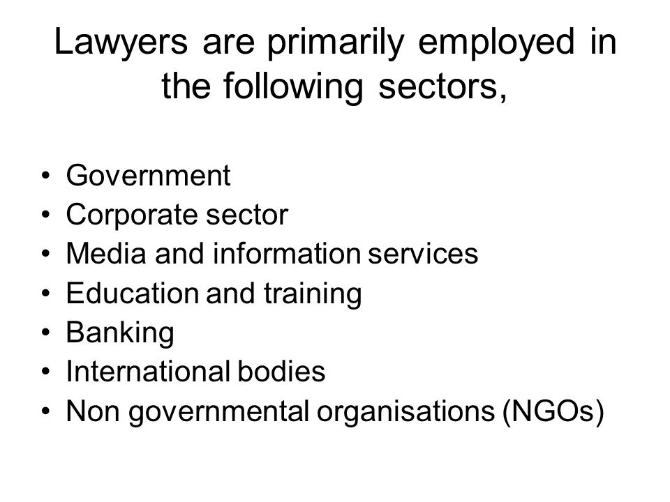 Lawyers are primarily employed in the following sectors, Government Corporate sector Media and information services Education and training Banking International bodies Non governmental organisations (NGOs)