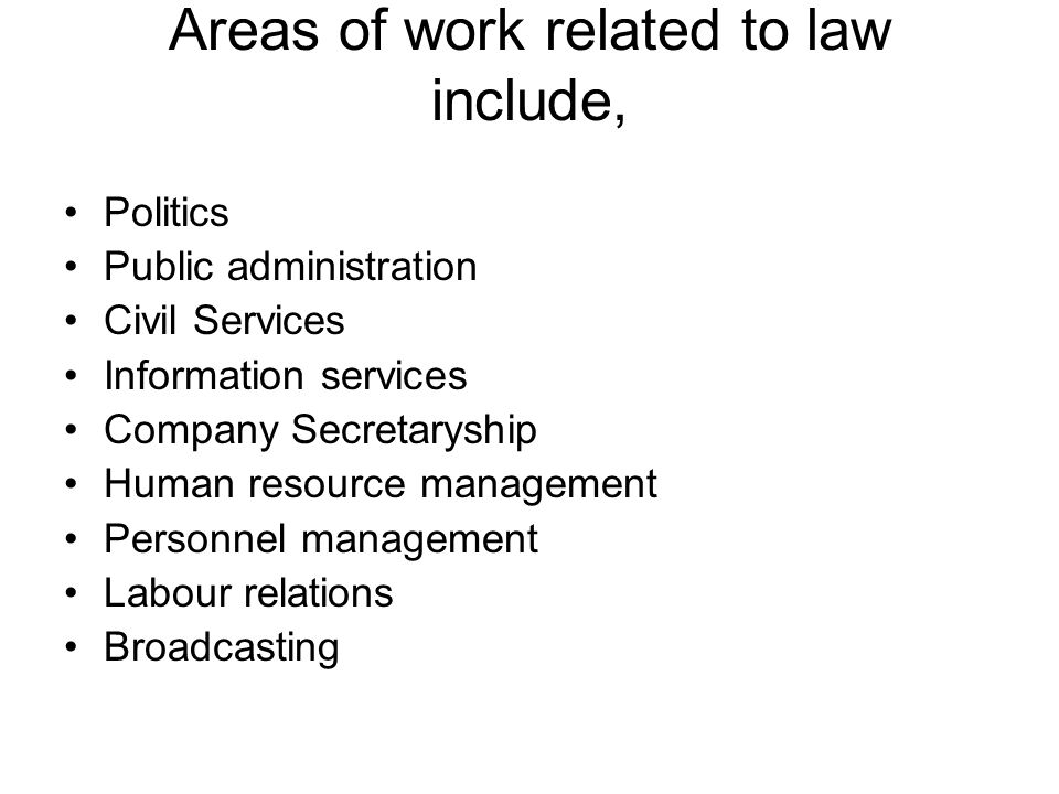Areas of work related to law include, Politics Public administration Civil Services Information services Company Secretaryship Human resource management Personnel management Labour relations Broadcasting