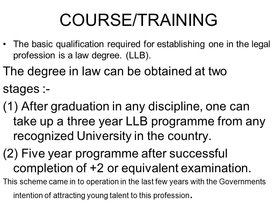 COURSE/TRAINING The basic qualification required for establishing one in the legal profession is a law degree.