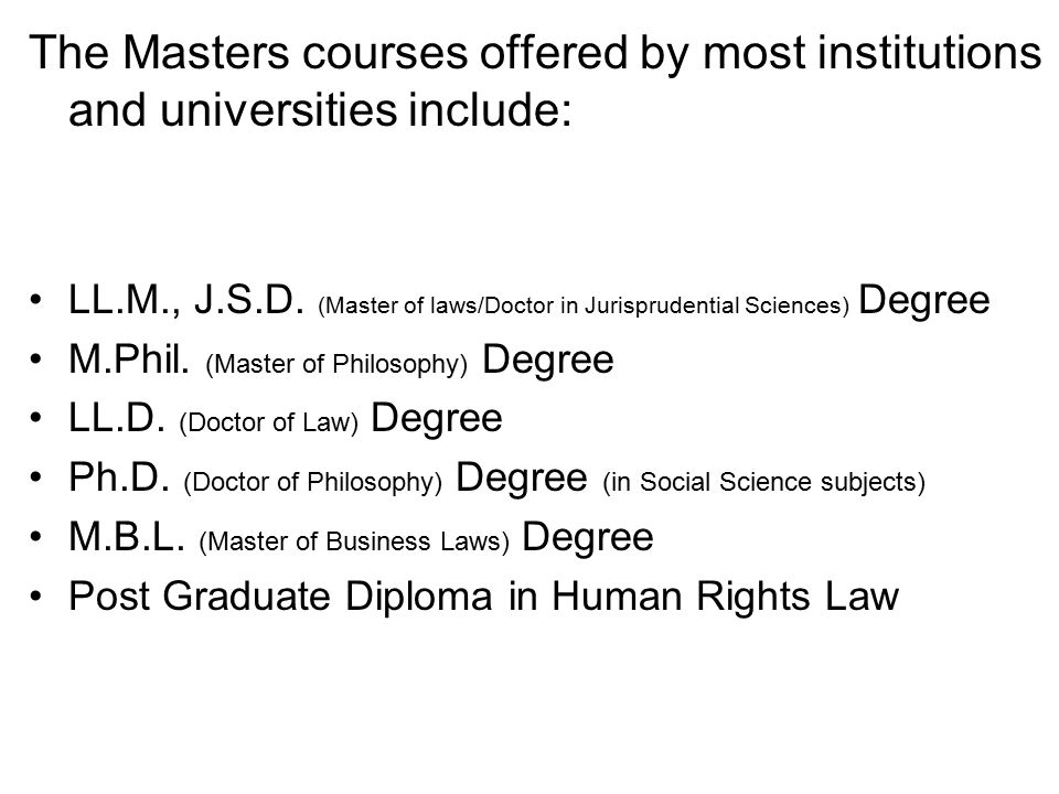 The Masters courses offered by most institutions and universities include: LL.M., J.S.D.
