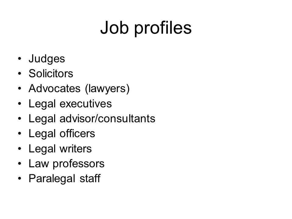 Job profiles Judges Solicitors Advocates (lawyers) Legal executives Legal advisor/consultants Legal officers Legal writers Law professors Paralegal staff