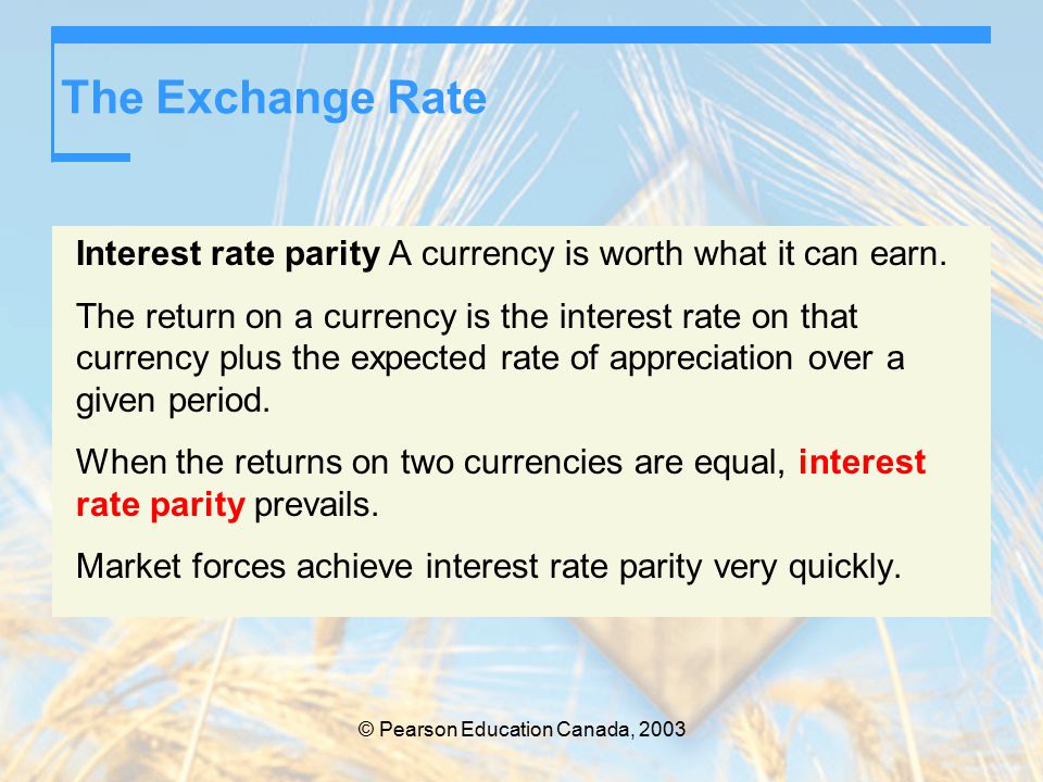 © Pearson Education Canada, 2003 The Exchange Rate Interest rate parity A currency is worth what it can earn.