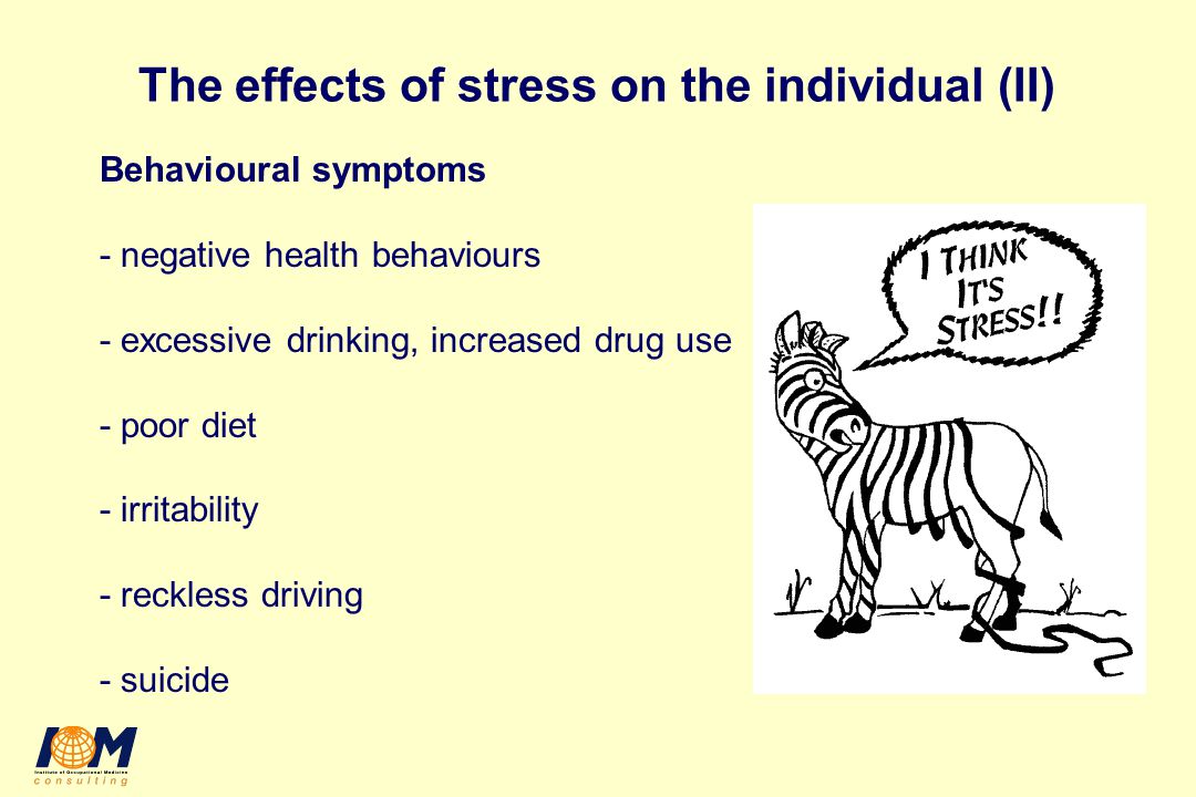 The effects of stress on the individual (II) Behavioural symptoms - negative health behaviours - excessive drinking, increased drug use - poor diet - irritability - reckless driving - suicide