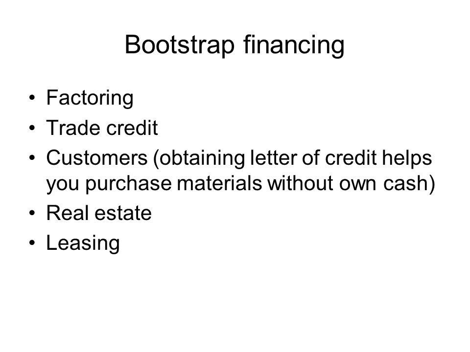 Bootstrap financing Factoring Trade credit Customers (obtaining letter of credit helps you purchase materials without own cash) Real estate Leasing