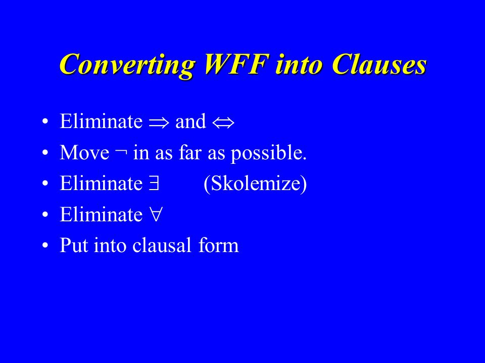 Converting WFF into Clauses Eliminate  and  Move ¬ in as far as possible.