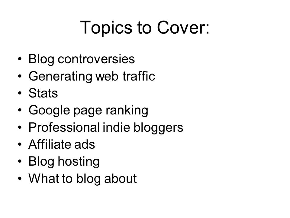 Topics to Cover: Blog controversies Generating web traffic Stats Google page ranking Professional indie bloggers Affiliate ads Blog hosting What to blog about