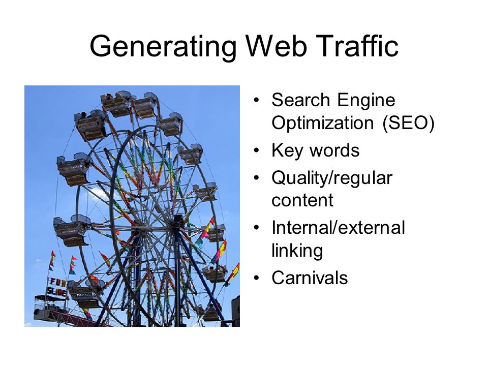 Generating Web Traffic Search Engine Optimization (SEO) Key words Quality/regular content Internal/external linking Carnivals