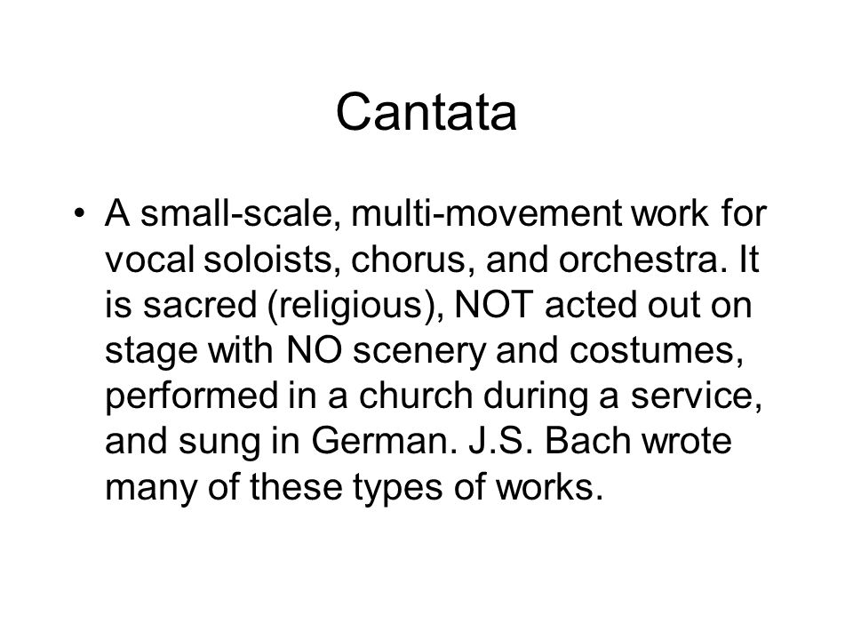 Cantata A small-scale, multi-movement work for vocal soloists, chorus, and orchestra.