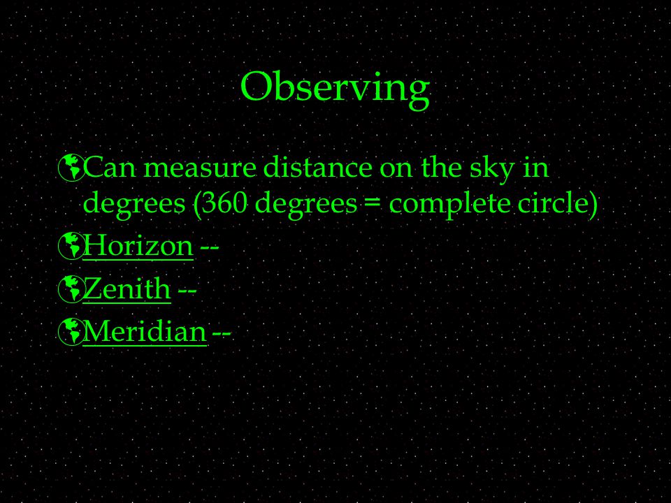 Observing  Can measure distance on the sky in degrees (360 degrees = complete circle)  Horizon --  Zenith --  Meridian --