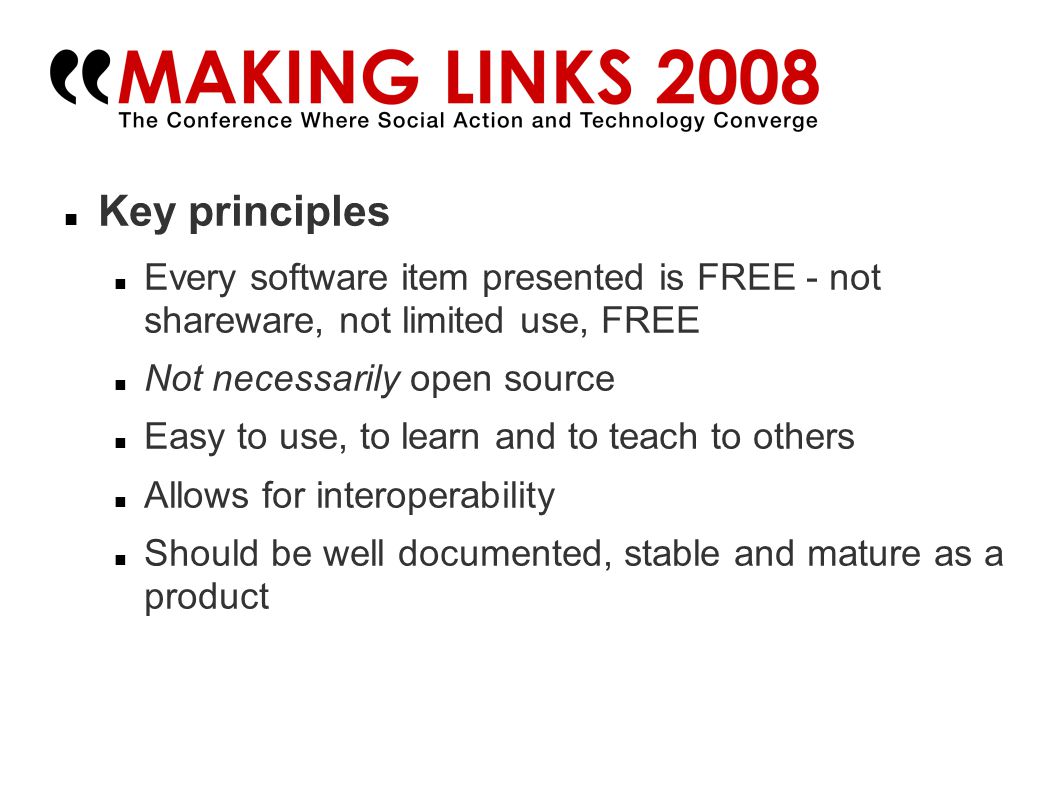 Key principles Every software item presented is FREE - not shareware, not limited use, FREE Not necessarily open source Easy to use, to learn and to teach to others Allows for interoperability Should be well documented, stable and mature as a product