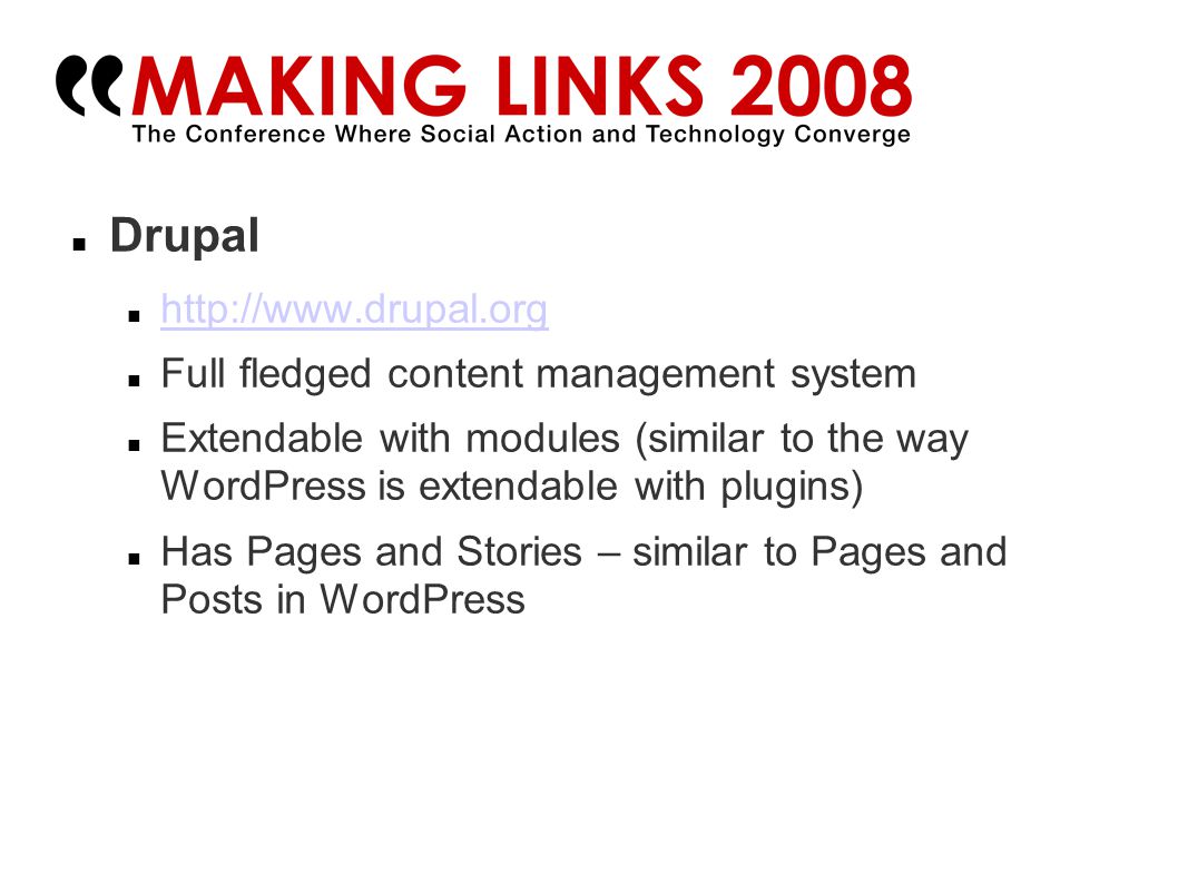 Drupal   Full fledged content management system Extendable with modules (similar to the way WordPress is extendable with plugins)‏ Has Pages and Stories – similar to Pages and Posts in WordPress