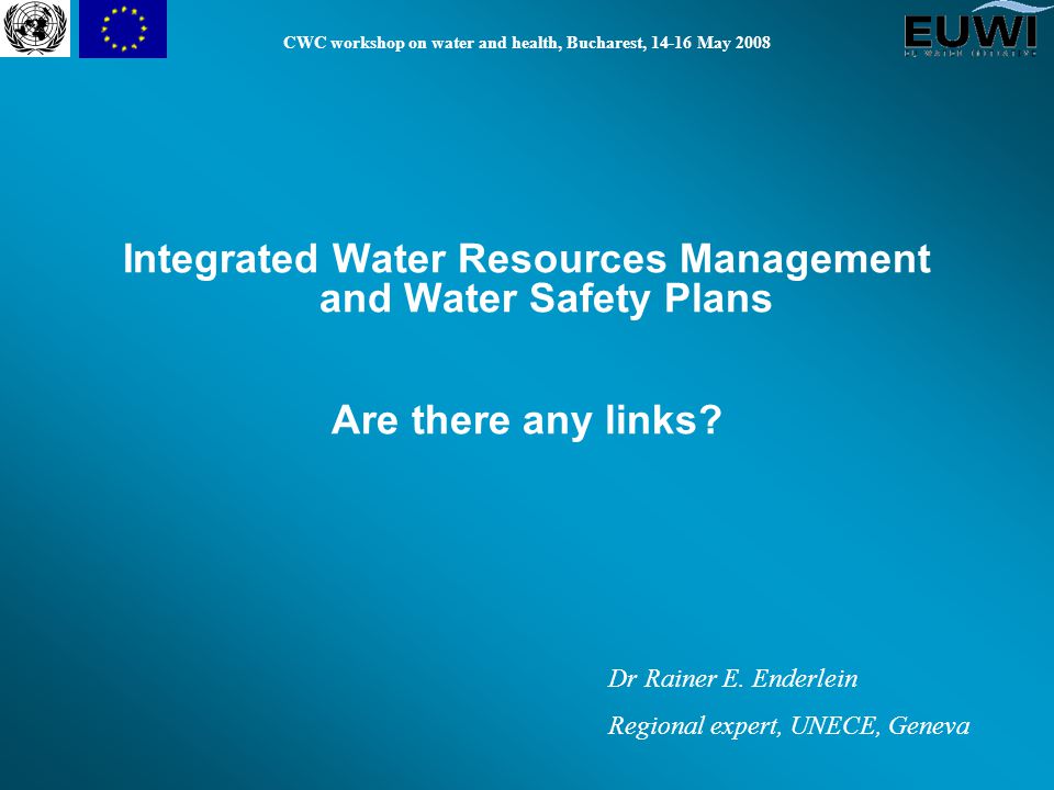 CWC workshop on water and health, Bucharest, May 2008 Integrated Water Resources Management and Water Safety Plans Are there any links.
