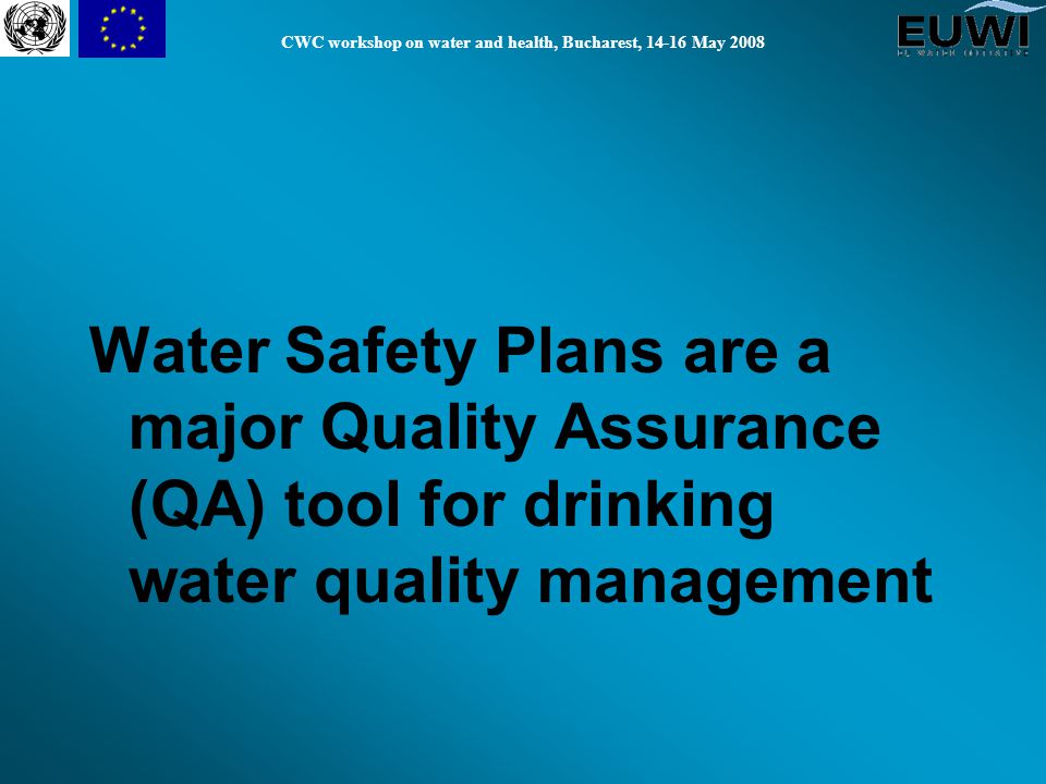 CWC workshop on water and health, Bucharest, May 2008 Water Safety Plans are a major Quality Assurance (QA) tool for drinking water quality management